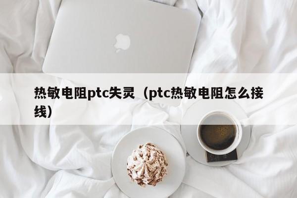 热敏电阻ptc失灵（ptc热敏电阻怎么接线）-第1张图片-bevictor伟德-伟德BETVLCTOR1946始于英国