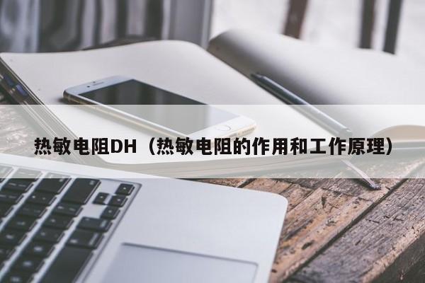 热敏电阻DH（热敏电阻的作用和工作原理）-第1张图片-bevictor伟德-伟德BETVLCTOR1946始于英国